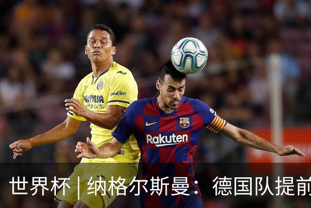 世界杯 | 纳格尔斯曼：德国队提前出线也不会大幅轮换人员