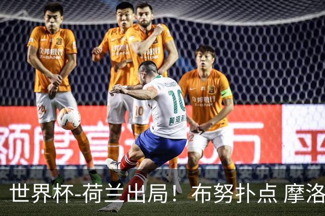 世界杯-荷兰出局！布努扑点 摩洛哥点球战总分4-3进16强