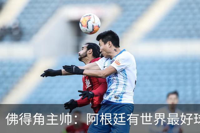 佛得角主帅：阿根廷有世界最好球员梅西 能对阵阿根廷是一种荣幸