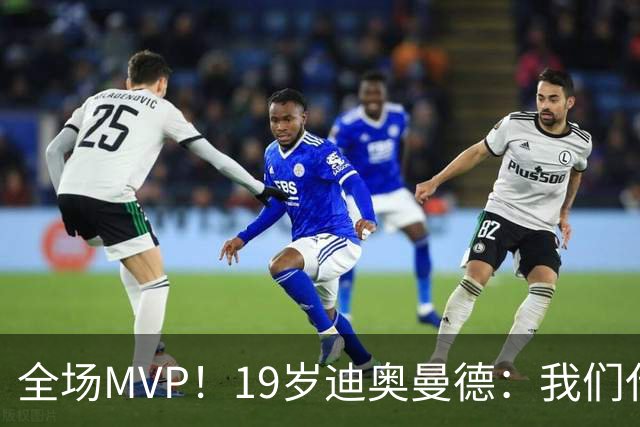 全场MVP！19岁迪奥曼德：我们代表3300万民众 会拼尽一切书写历史