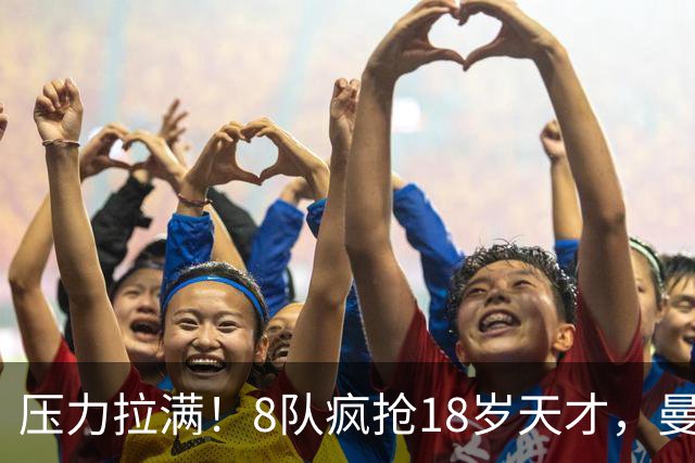 压力拉满！8队疯抢18岁天才，曼联押宝潜力中场藏巨大隐患