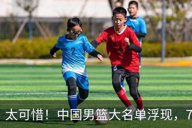 太可惜！中国男篮大名单浮现，7人黯然离队，23岁天才无缘生死战