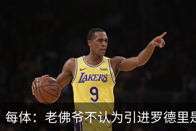 每体：老佛爷不认为引进罗德里是优先事项，身体疑虑是加盟障碍