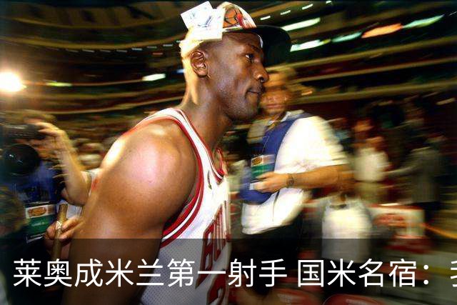 莱奥成米兰第一射手 国米名宿：我们缺少这样的球员